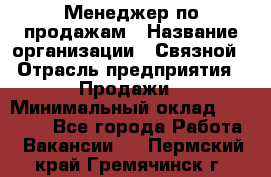 Менеджер по продажам › Название организации ­ Связной › Отрасль предприятия ­ Продажи › Минимальный оклад ­ 25 000 - Все города Работа » Вакансии   . Пермский край,Гремячинск г.